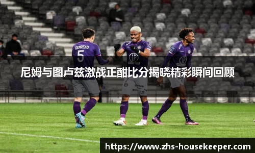尼姆与图卢兹激战正酣比分揭晓精彩瞬间回顾