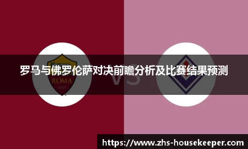 罗马与佛罗伦萨对决前瞻分析及比赛结果预测