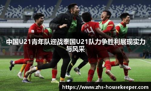 中国U21青年队迎战泰国U21队力争胜利展现实力与风采