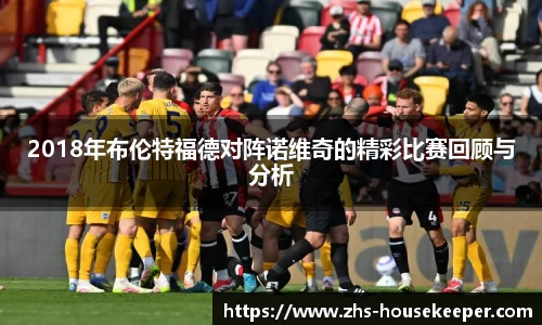 2018年布伦特福德对阵诺维奇的精彩比赛回顾与分析