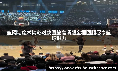 篮网与魔术精彩对决回放高清版全程回顾尽享篮球魅力