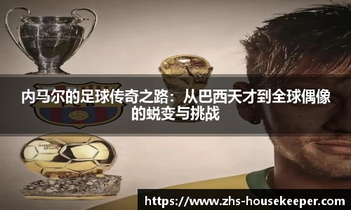 内马尔的足球传奇之路：从巴西天才到全球偶像的蜕变与挑战