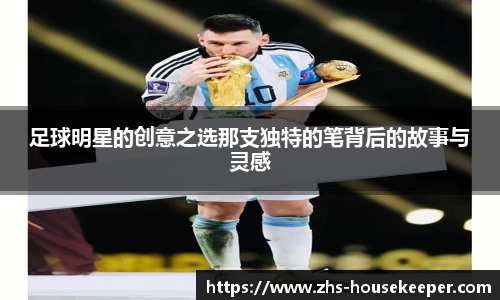 足球明星的创意之选那支独特的笔背后的故事与灵感