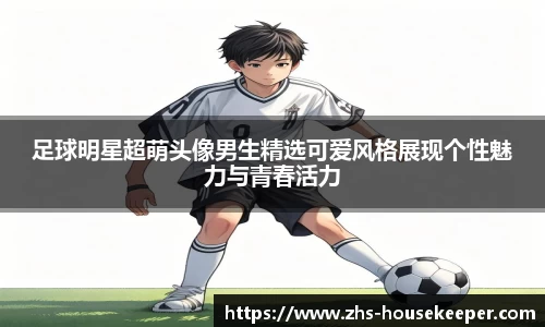 足球明星超萌头像男生精选可爱风格展现个性魅力与青春活力
