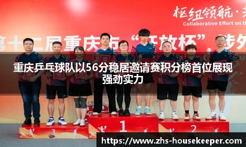 重庆乒乓球队以56分稳居邀请赛积分榜首位展现强劲实力
