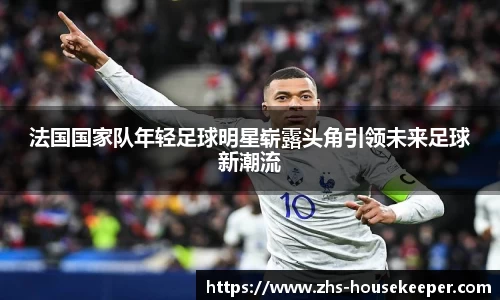 法国国家队年轻足球明星崭露头角引领未来足球新潮流