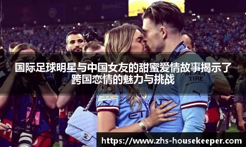 国际足球明星与中国女友的甜蜜爱情故事揭示了跨国恋情的魅力与挑战