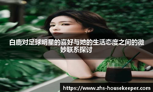 白鹿对足球明星的喜好与她的生活态度之间的微妙联系探讨