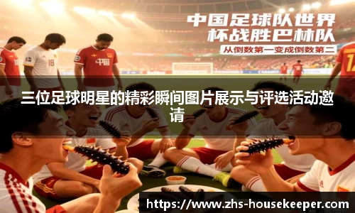 三位足球明星的精彩瞬间图片展示与评选活动邀请