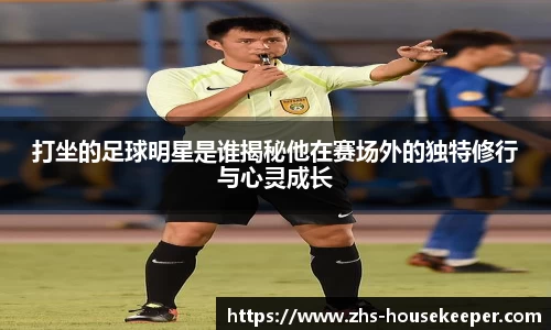 打坐的足球明星是谁揭秘他在赛场外的独特修行与心灵成长