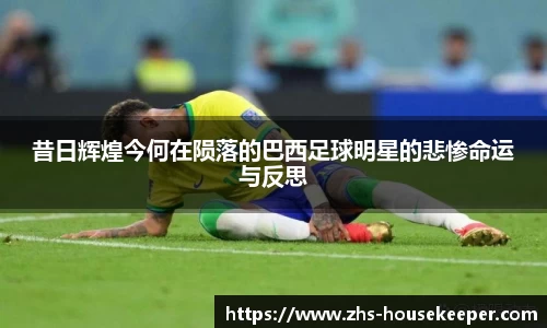 昔日辉煌今何在陨落的巴西足球明星的悲惨命运与反思
