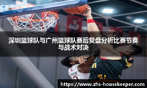 深圳篮球队与广州篮球队赛后复盘分析比赛节奏与战术对决